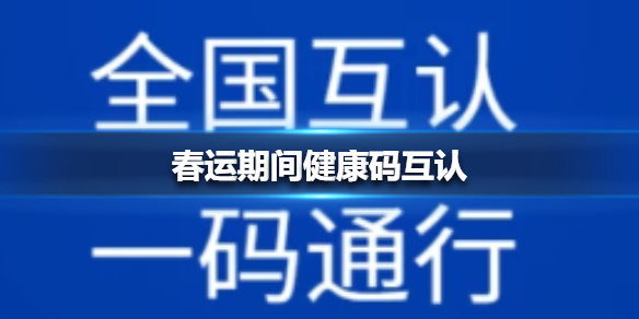 春运期间健康码互认怎么回事健康码互认介绍 春运期间健康码互认怎么回事健康码互认介绍