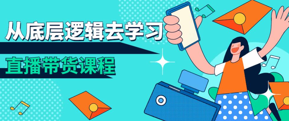 从底层逻辑去学习直播带货课程