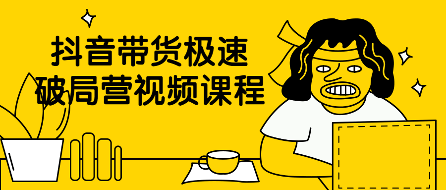 抖音带货极速破局营视频课程-云奇网